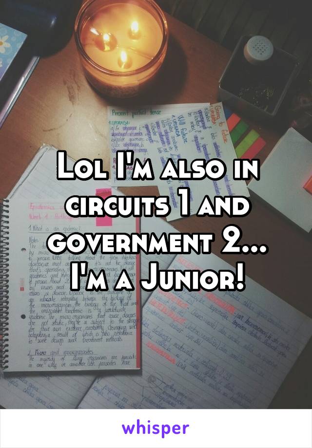 Lol I'm also in circuits 1 and government 2...
I'm a Junior!
