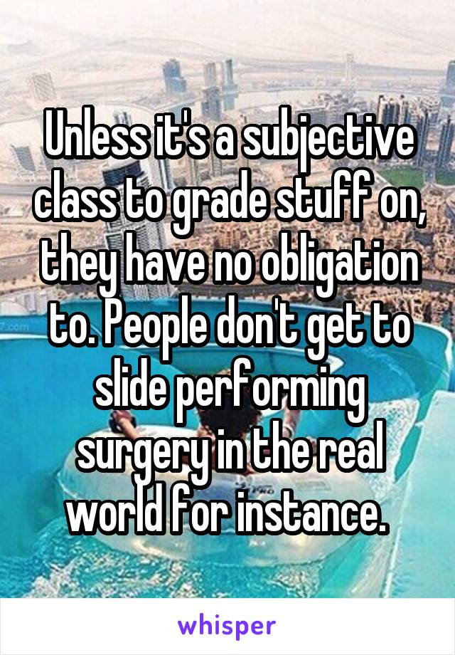 Unless it's a subjective class to grade stuff on, they have no obligation to. People don't get to slide performing surgery in the real world for instance. 