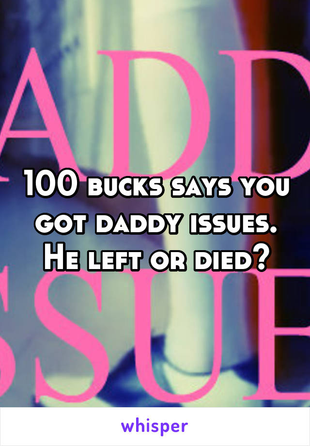 100 bucks says you got daddy issues. He left or died?