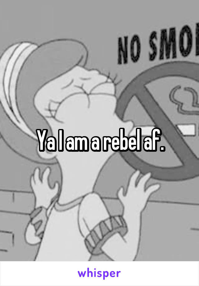 Ya I am a rebel af.