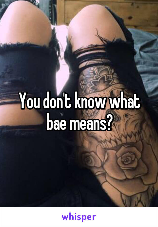 You don't know what bae means?