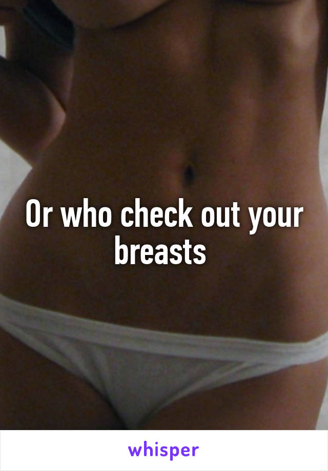 Or who check out your breasts 