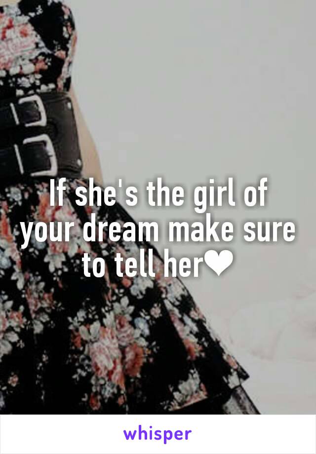 If she's the girl of your dream make sure to tell her❤