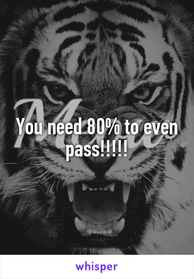 You need 80% to even pass!!!!!