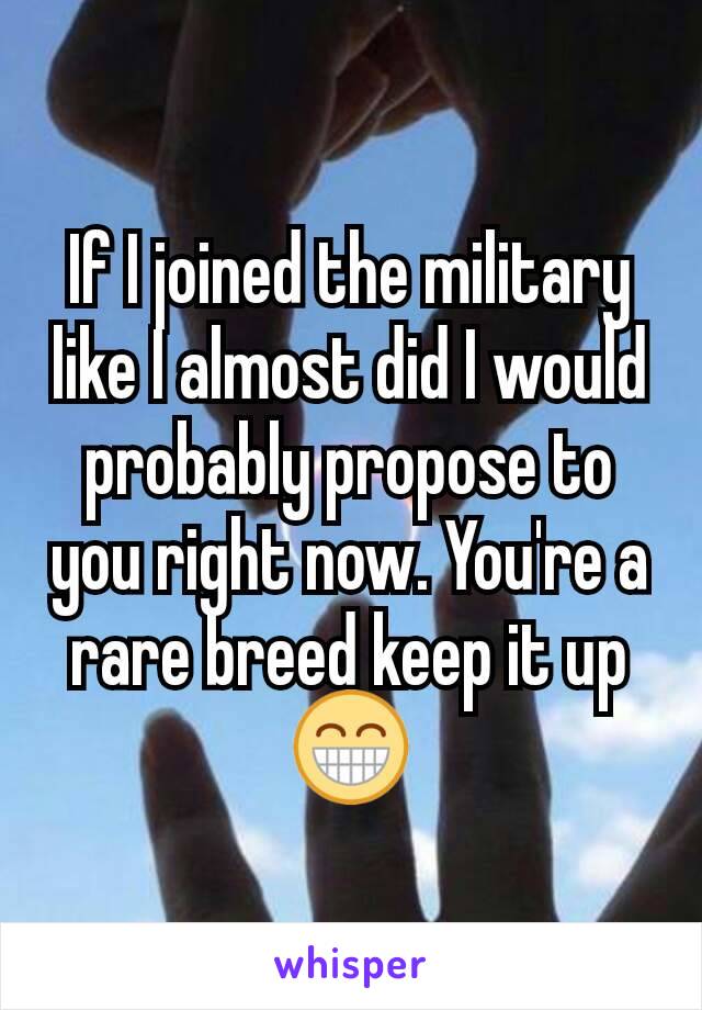 If I joined the military like I almost did I would probably propose to you right now. You're a rare breed keep it up😁