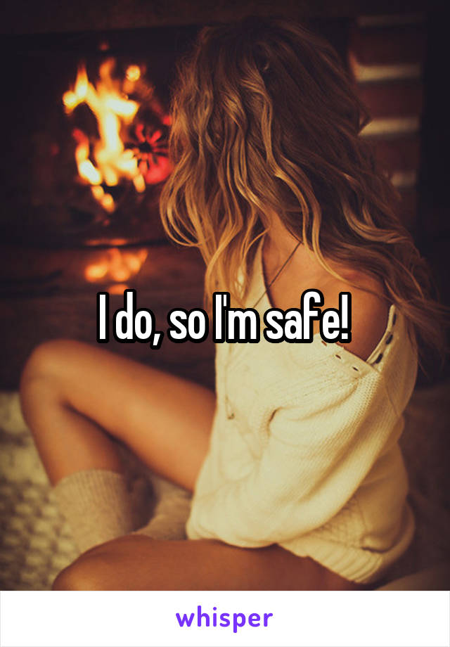 I do, so I'm safe! 