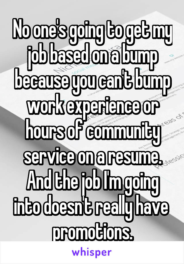 No one's going to get my job based on a bump because you can't bump work experience or hours of community service on a resume. And the job I'm going into doesn't really have  promotions.