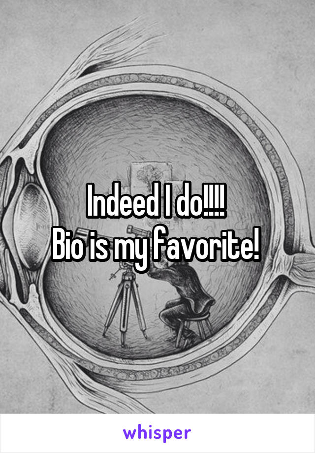 Indeed I do!!!! 
Bio is my favorite! 