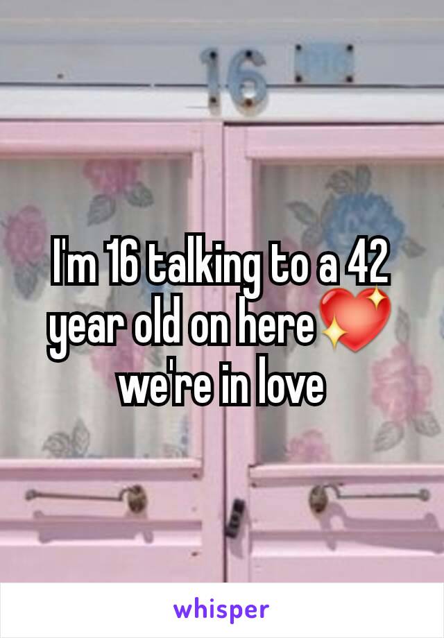 I'm 16 talking to a 42 year old on here💖 we're in love