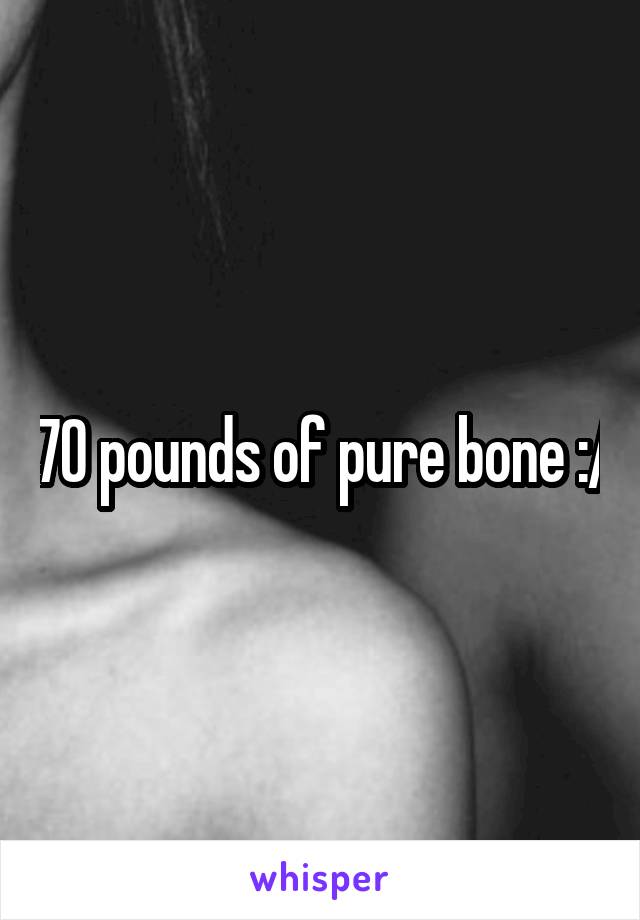 70 pounds of pure bone :/