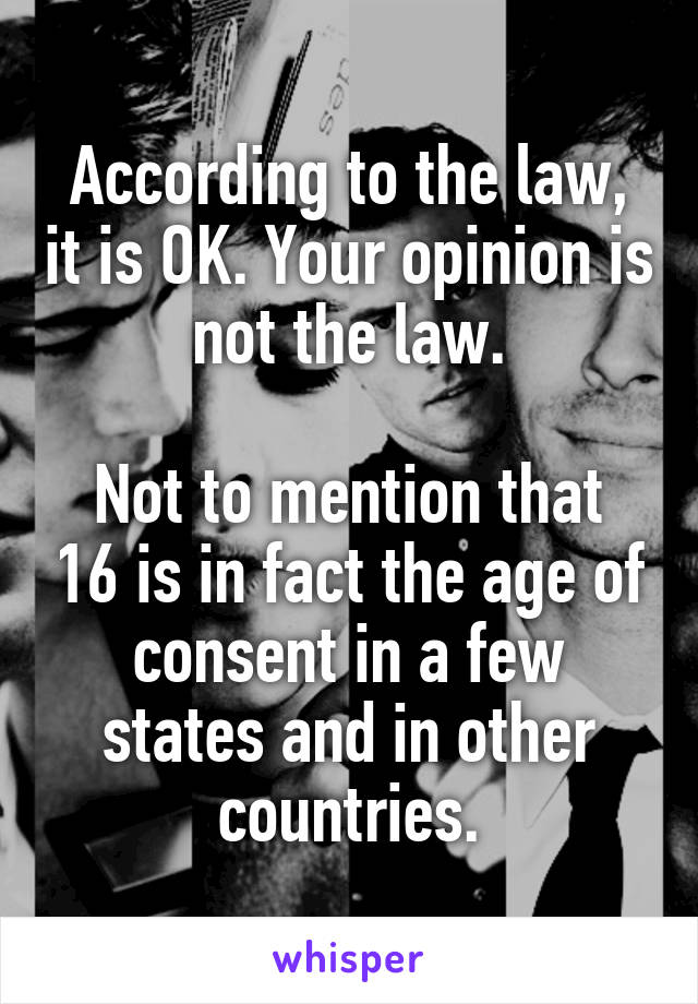 According to the law, it is OK. Your opinion is not the law.

Not to mention that 16 is in fact the age of consent in a few states and in other countries.