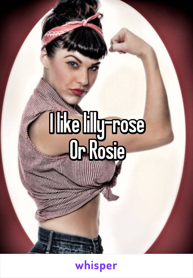 I like lilly-rose
Or Rosie