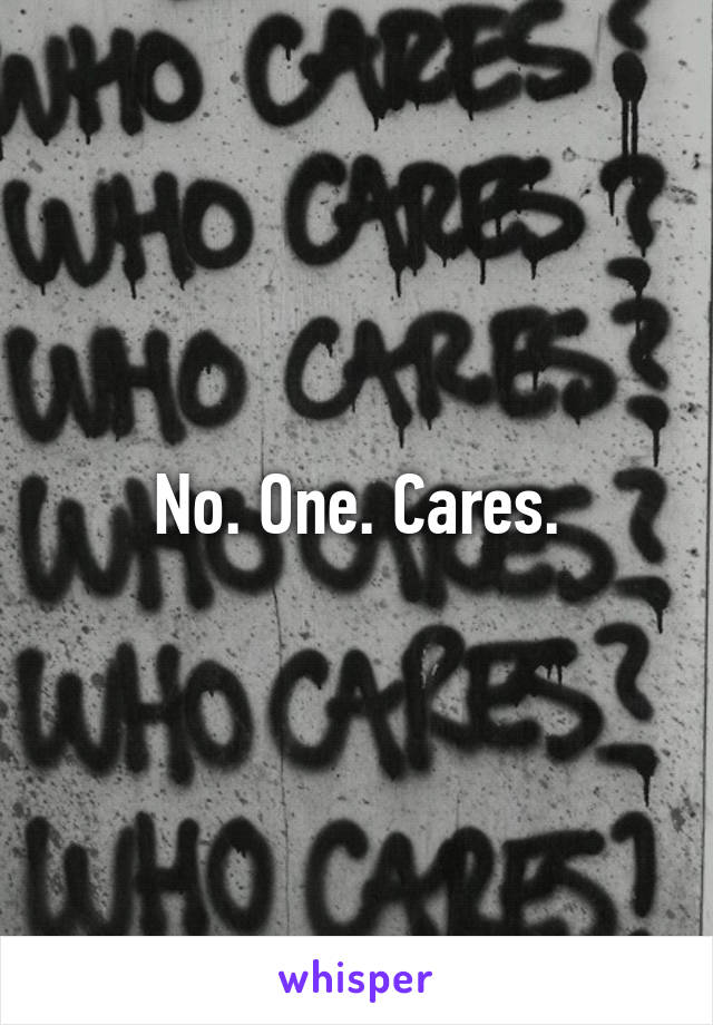 No. One. Cares.