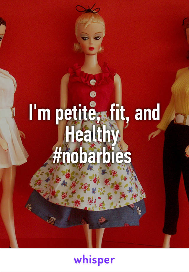 I'm petite,  fit, and
Healthy 
#nobarbies 