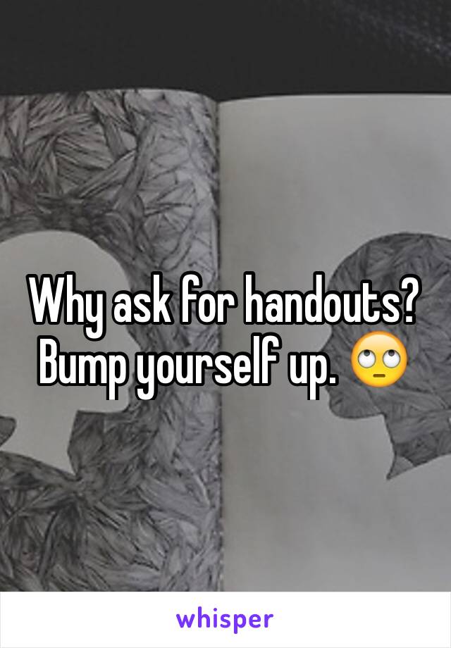 Why ask for handouts? Bump yourself up. 🙄