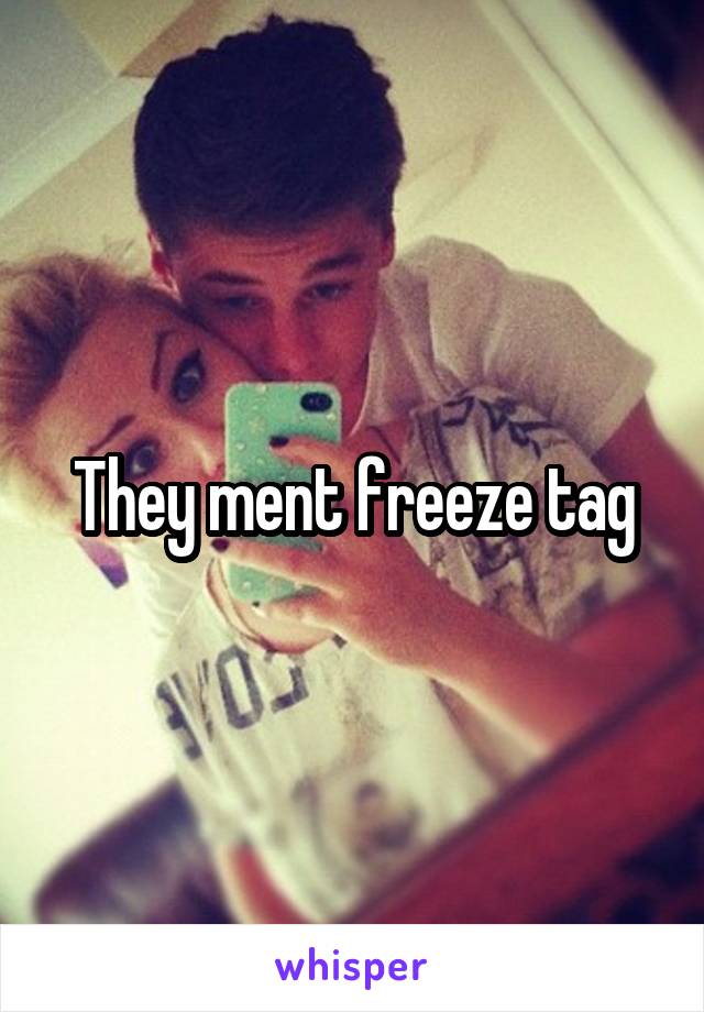 They ment freeze tag