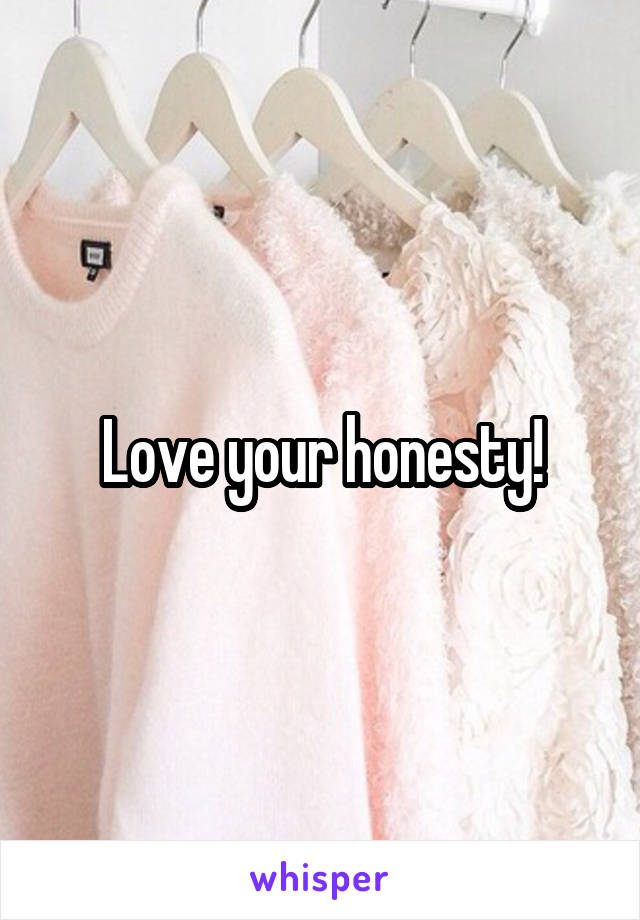 Love your honesty!