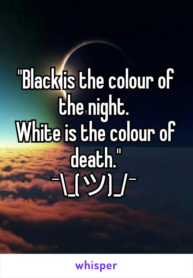 "Black is the colour of the night. 
White is the colour of death."
¯\_(ツ)_/¯ 