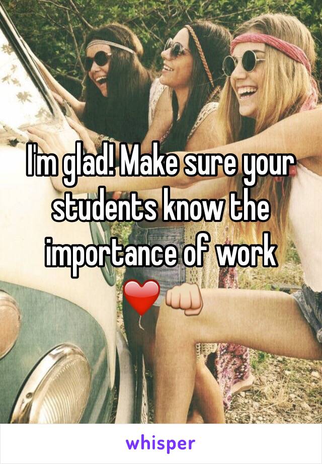 I'm glad! Make sure your students know the importance of work ❤️👊