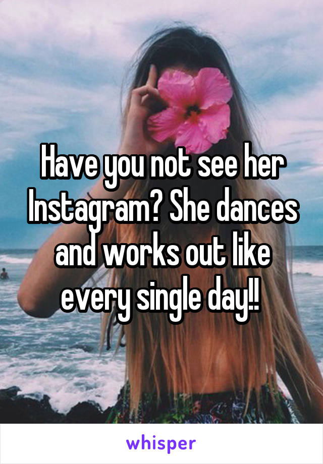 Have you not see her Instagram? She dances and works out like every single day!! 