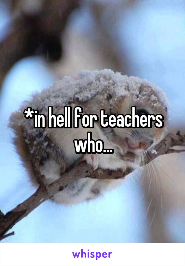 *in hell for teachers who...