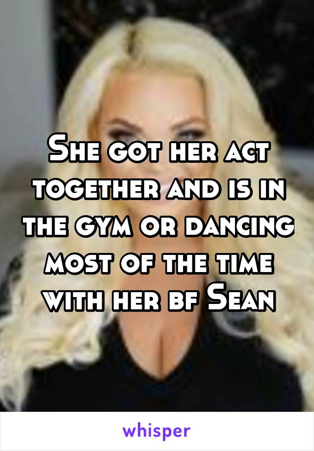 She got her act together and is in the gym or dancing most of the time with her bf Sean