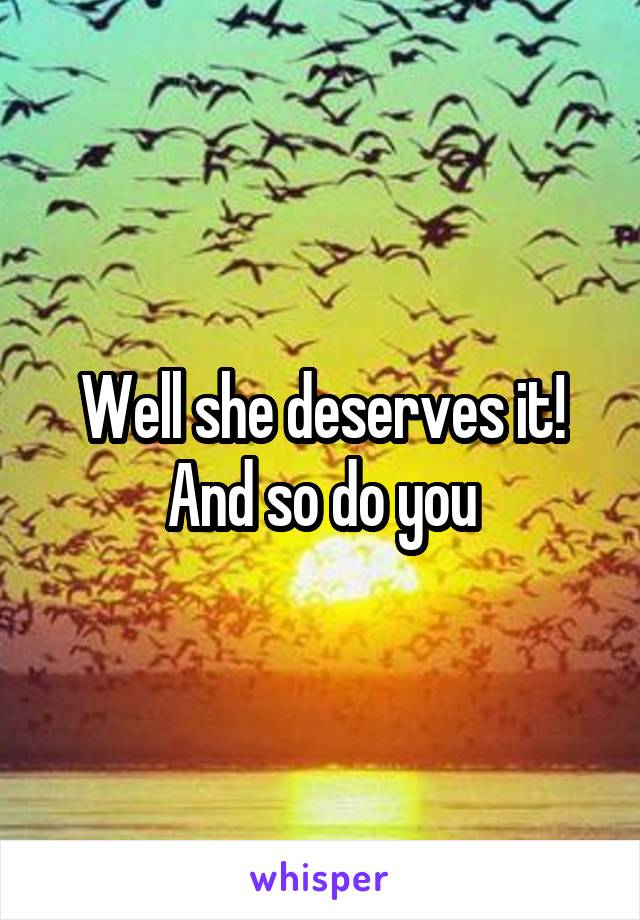 Well she deserves it! And so do you