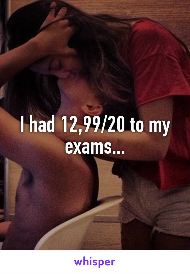 I had 12,99/20 to my exams...