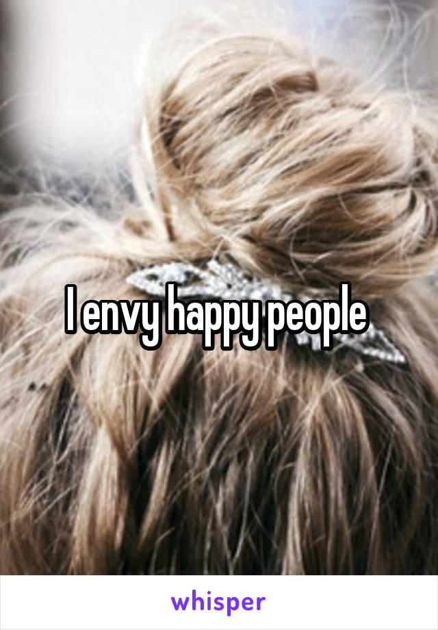 I envy happy people 