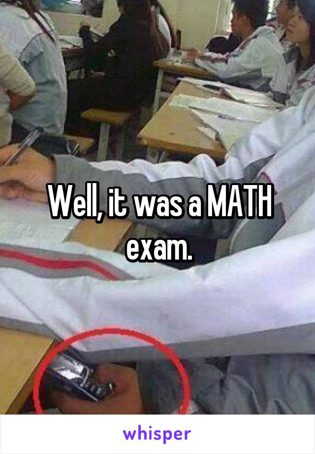 Well, it was a MATH exam.