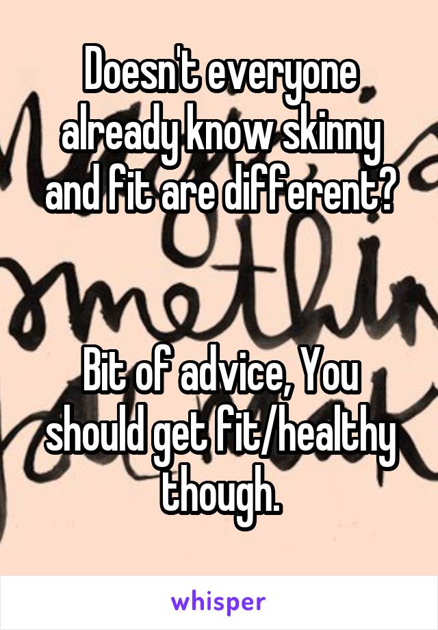 Doesn't everyone already know skinny and fit are different?


Bit of advice, You should get fit/healthy though.
