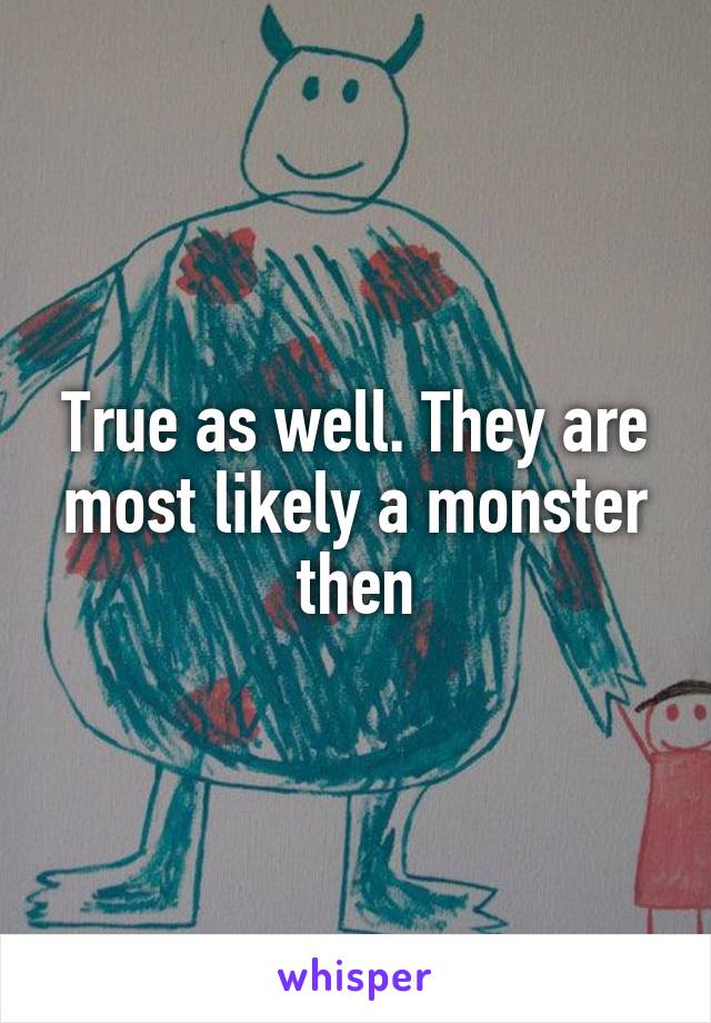 True as well. They are most likely a monster then