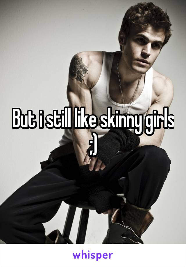 But i still like skinny girls ;)