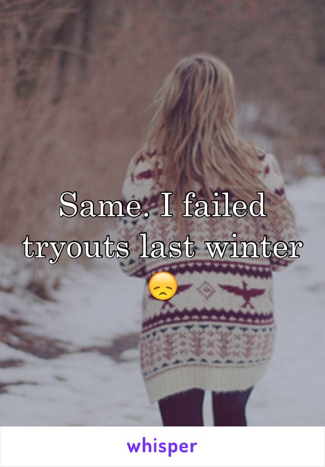 Same. I failed tryouts last winter 😞