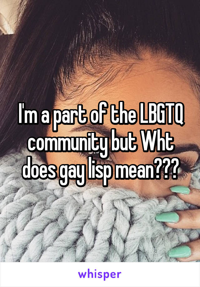 I'm a part of the LBGTQ community but Wht does gay lisp mean😂😂😂