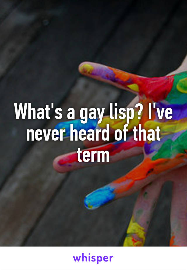 What's a gay lisp? I've never heard of that term