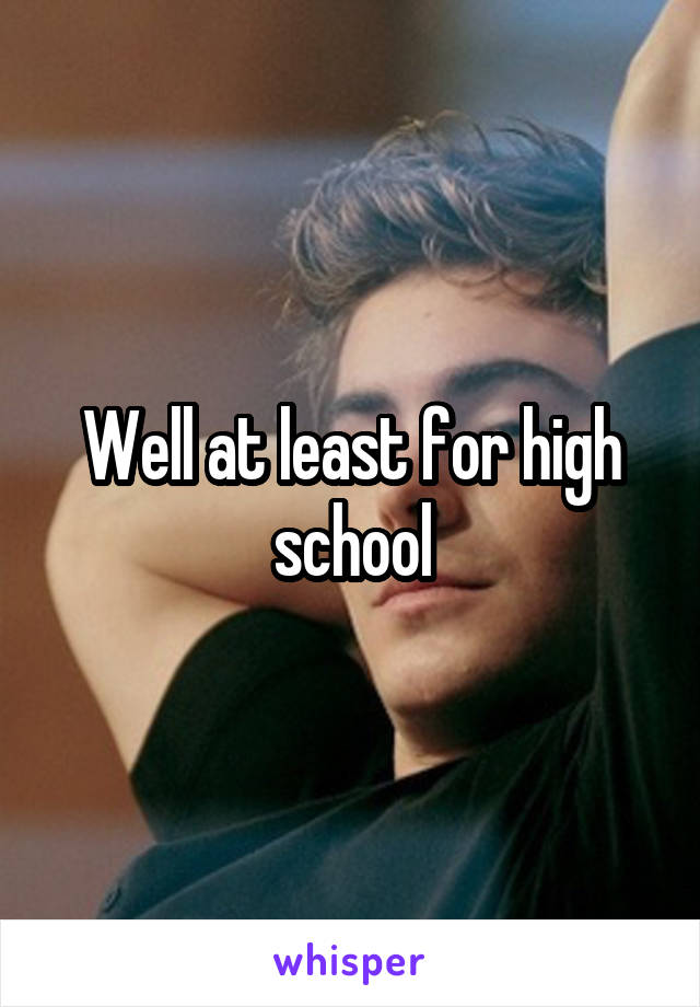 Well at least for high school