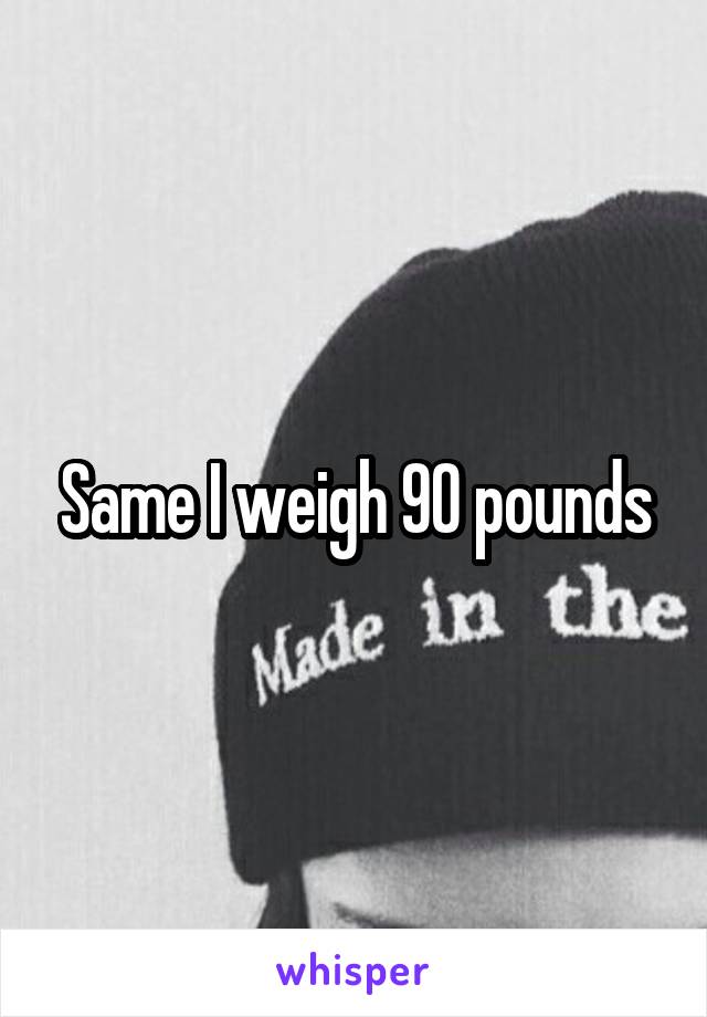 Same I weigh 90 pounds