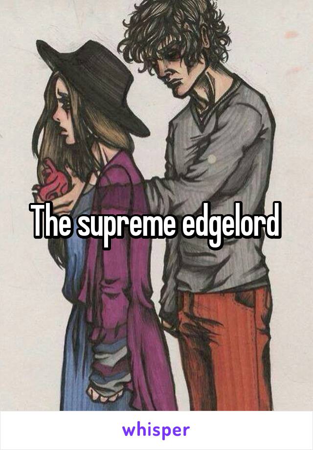The supreme edgelord 
