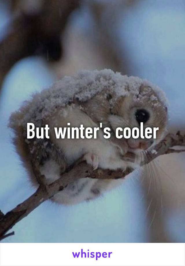 But winter's cooler