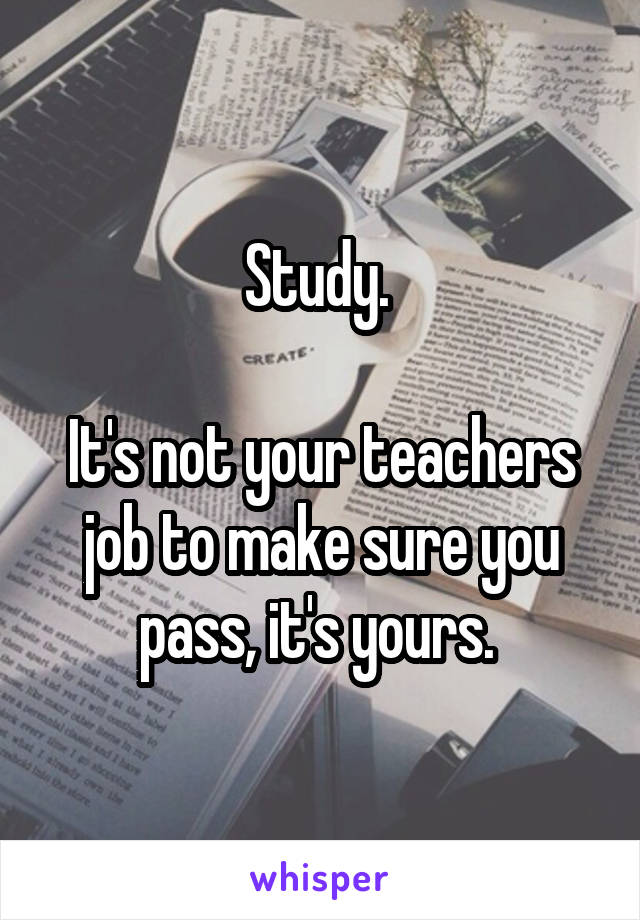 Study. 

It's not your teachers job to make sure you pass, it's yours. 