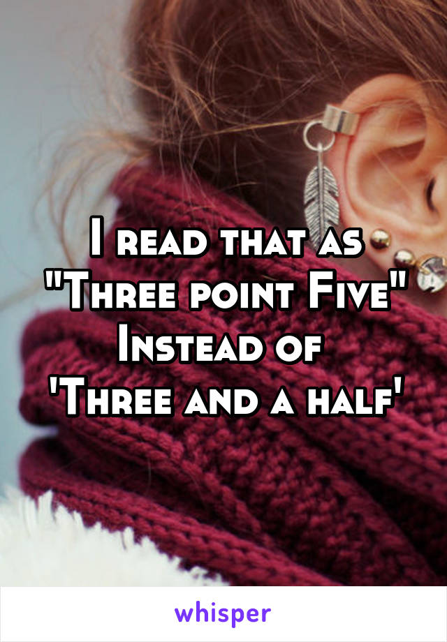 I read that as
"Three point Five"
Instead of 
'Three and a half'