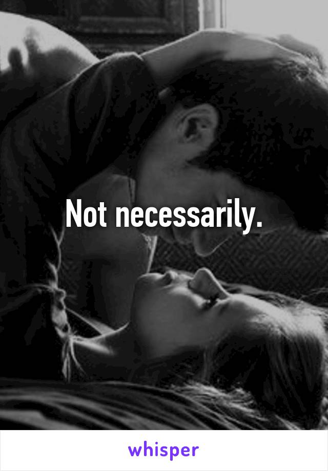 Not necessarily.
