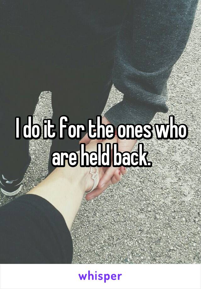 I do it for the ones who are held back.