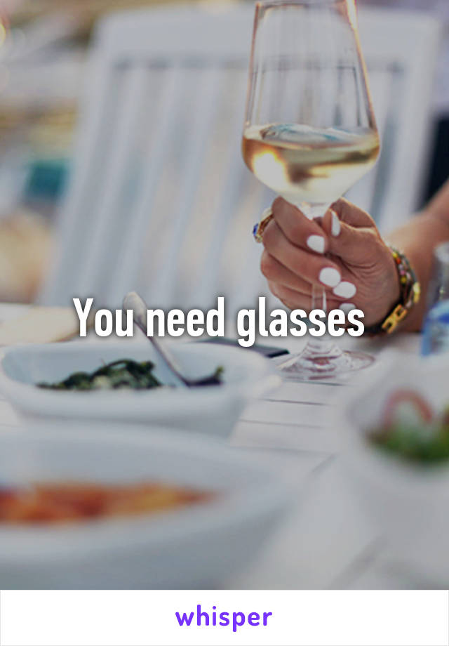 You need glasses 