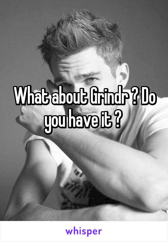 What about Grindr ? Do you have it ? 
