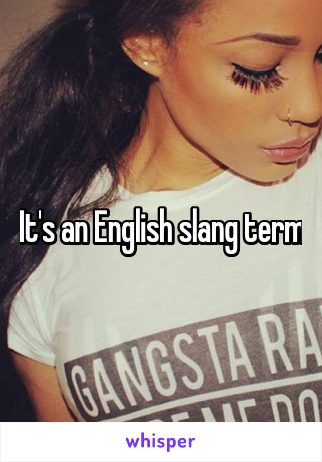 It's an English slang term