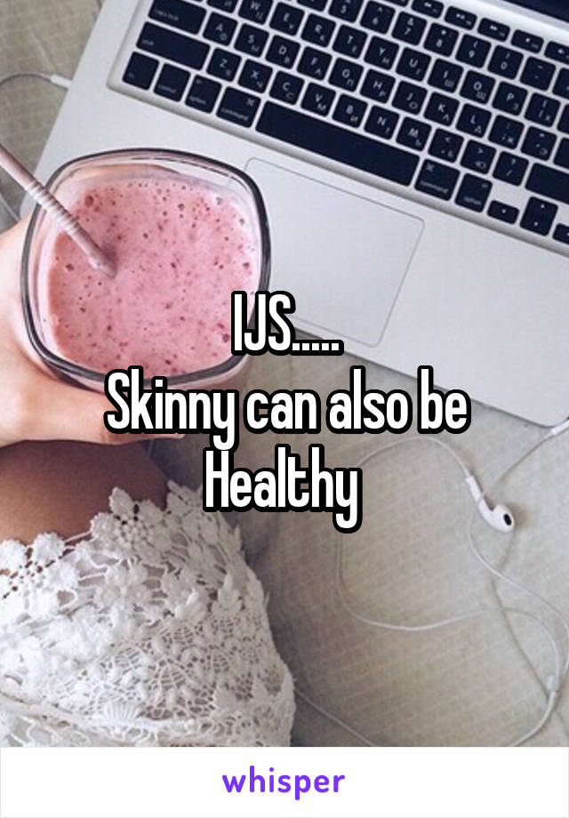 IJS.....
Skinny can also be Healthy 