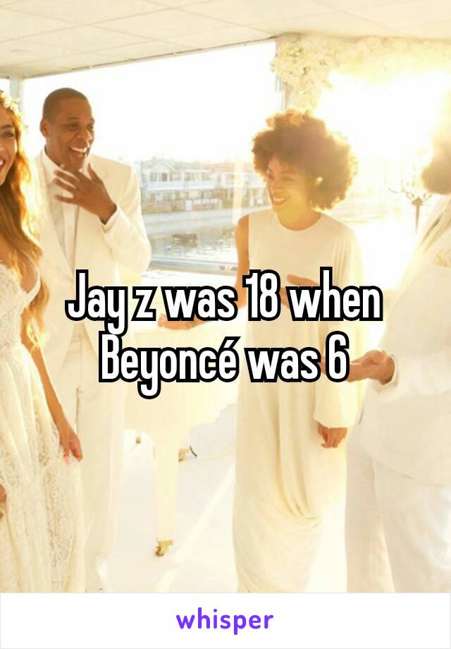 Jay z was 18 when Beyoncé was 6