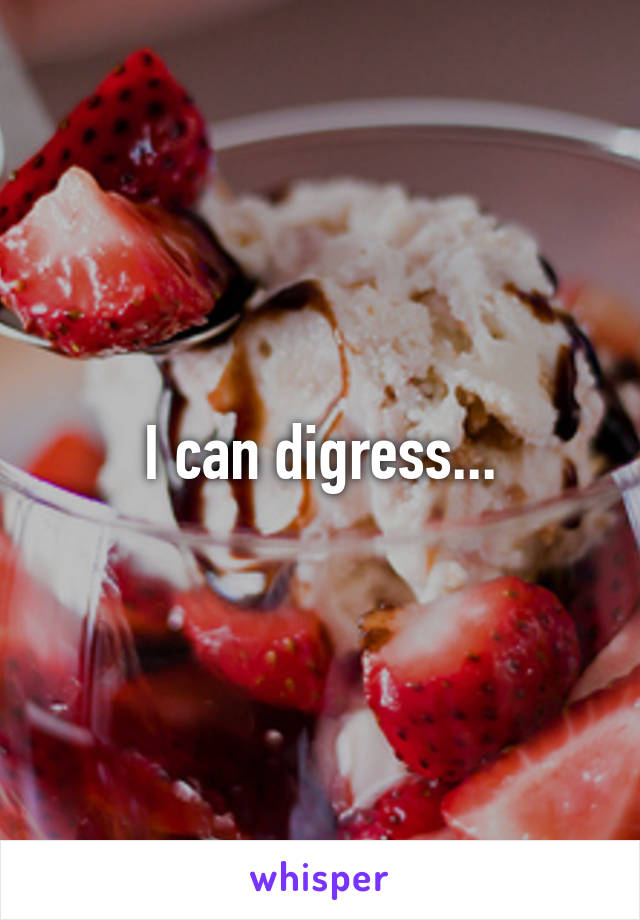 I can digress...